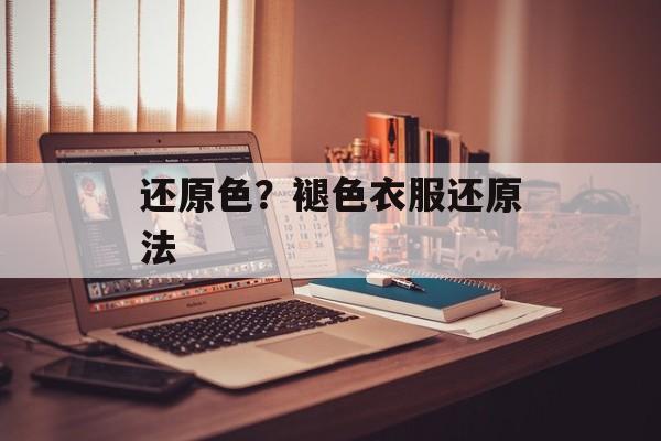 还原色？褪色衣服还原法-第1张图片-
