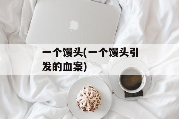 一个馒头(一个馒头引发的血案)-第1张图片-