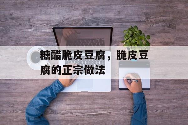 糖醋脆皮豆腐，脆皮豆腐的正宗做法-第1张图片-