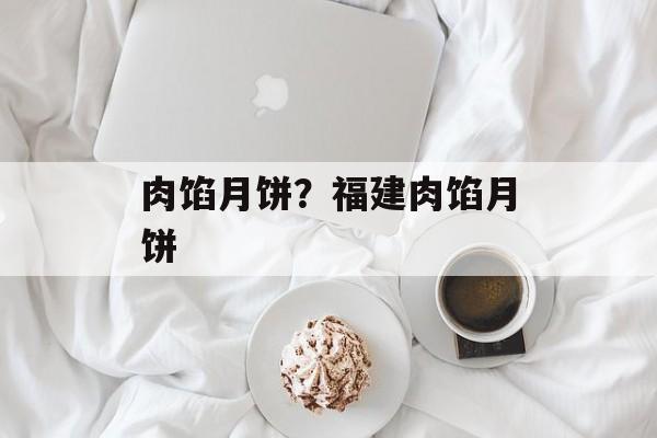 肉馅月饼？福建肉馅月饼-第1张图片-