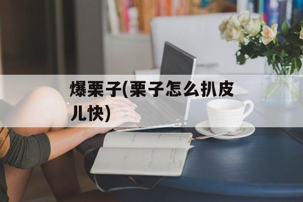 爆栗子(栗子怎么扒皮儿快)-第1张图片-