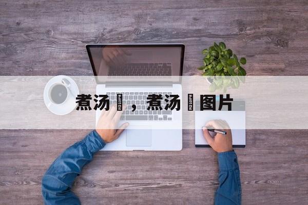 煮汤籺，煮汤籺图片-第1张图片-