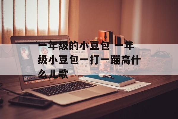 一年级的小豆包 一年级小豆包一打一蹦高什么儿歌-第1张图片-
