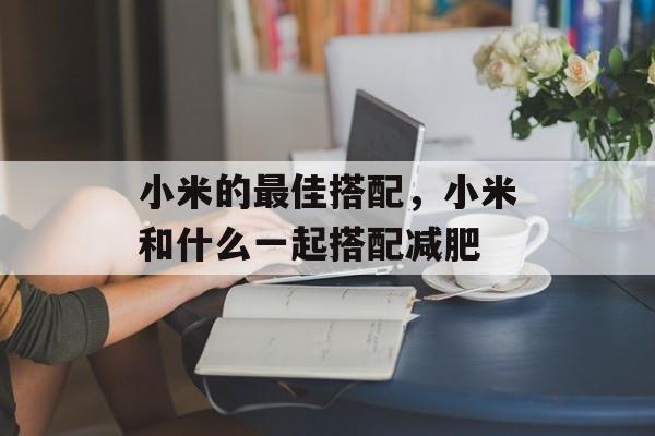 小米的最佳搭配，小米和什么一起搭配减肥-第1张图片-