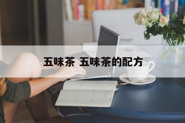 五味茶 五味茶的配方-第1张图片-