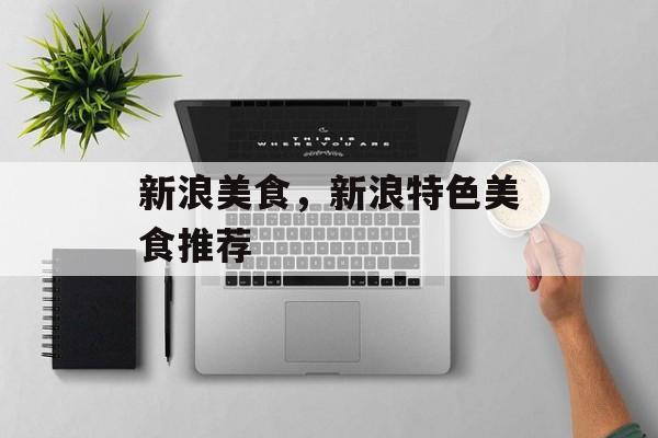 新浪美食，新浪特色美食推荐-第1张图片-
