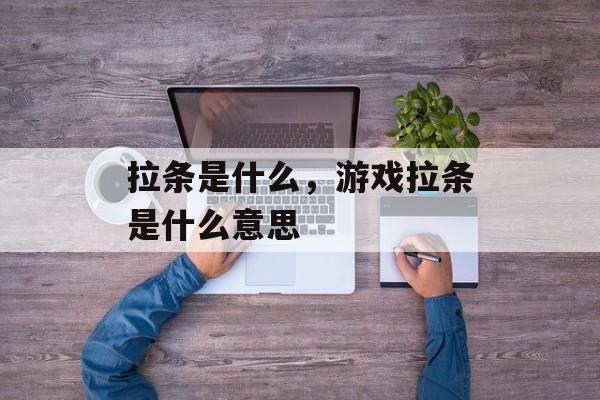 拉条是什么，游戏拉条是什么意思-第1张图片-