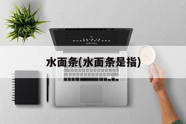 水面条(水面条是指)-第1张图片-