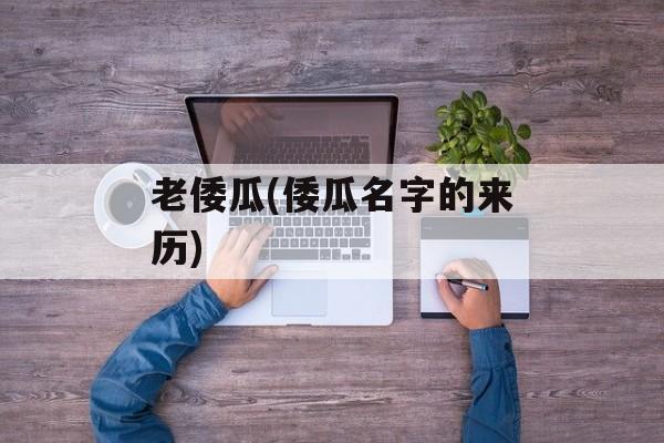 老倭瓜(倭瓜名字的来历)-第1张图片-