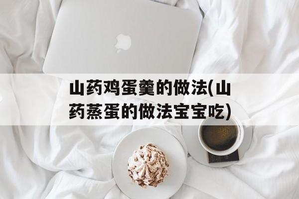 山药鸡蛋羹的做法(山药蒸蛋的做法宝宝吃)-第1张图片-