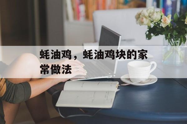 蚝油鸡，蚝油鸡块的家常做法-第1张图片-