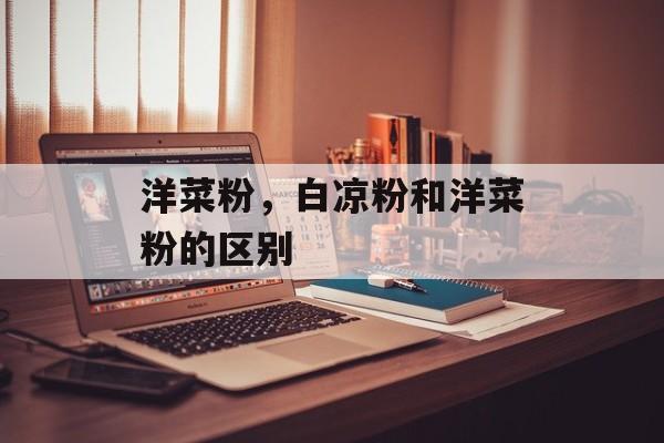洋菜粉，白凉粉和洋菜粉的区别-第1张图片-