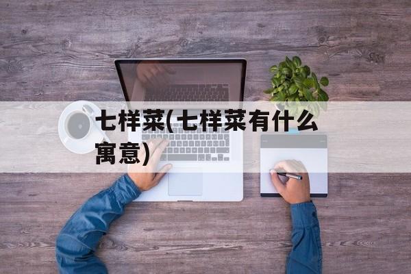 七样菜(七样菜有什么寓意)-第1张图片-