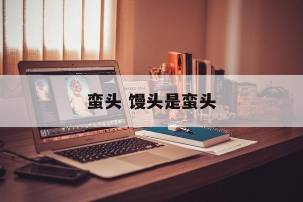 蛮头 馒头是蛮头-第1张图片-