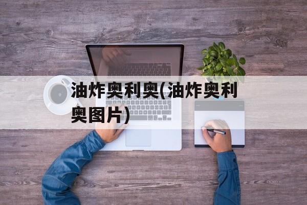 油炸奥利奥(油炸奥利奥图片)-第1张图片-