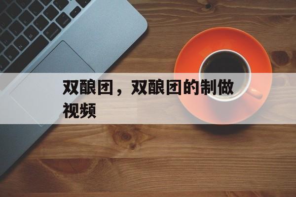 双酿团，双酿团的制做视频-第1张图片-