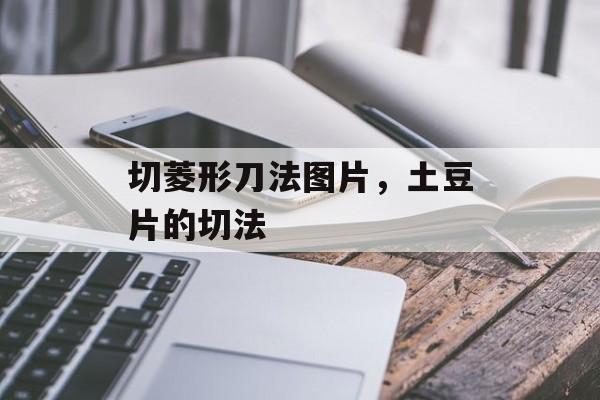 切菱形刀法图片，土豆片的切法-第1张图片-