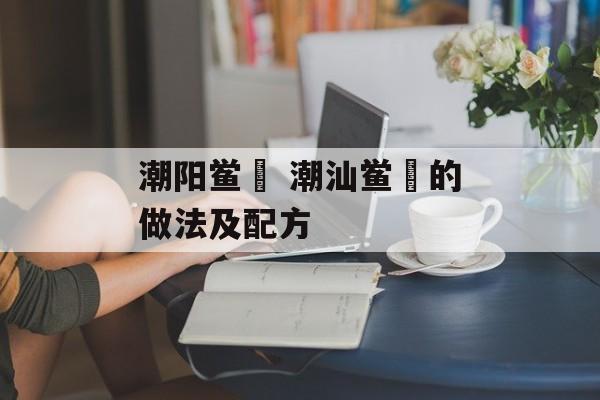 潮阳鲎粿 潮汕鲎粿的做法及配方-第1张图片-