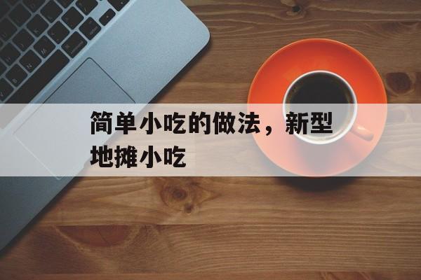 简单小吃的做法，新型地摊小吃-第1张图片-
