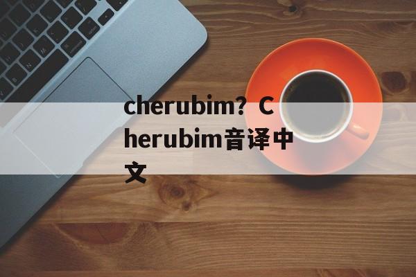 cherubim？Cherubim音译中文-第1张图片-