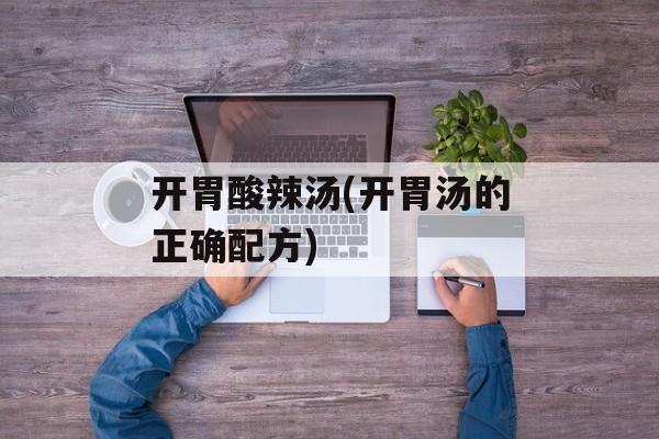 开胃酸辣汤(开胃汤的正确配方)-第1张图片-