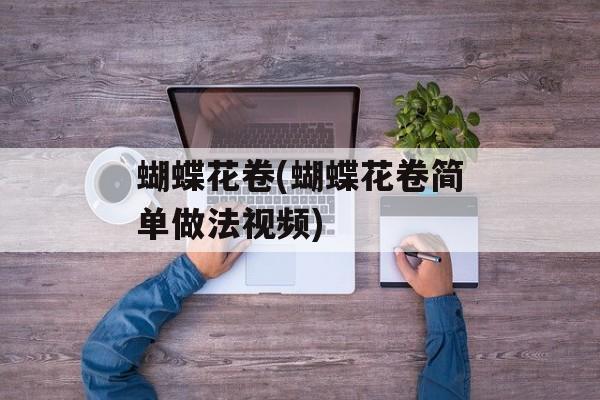 蝴蝶花卷(蝴蝶花卷简单做法视频)-第1张图片-