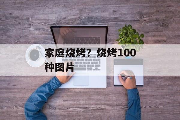 家庭烧烤？烧烤100种图片-第1张图片-