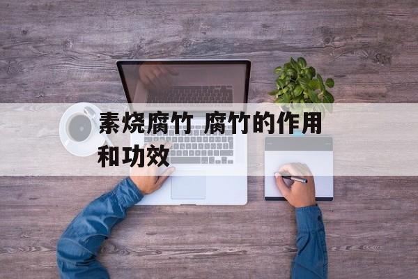 素烧腐竹 腐竹的作用和功效-第1张图片-