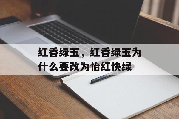 红香绿玉，红香绿玉为什么要改为怡红快绿-第1张图片-