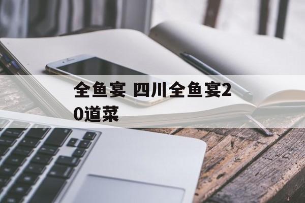 全鱼宴 四川全鱼宴20道菜-第1张图片-