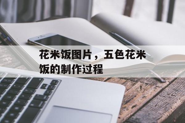 花米饭图片，五色花米饭的制作过程-第1张图片-