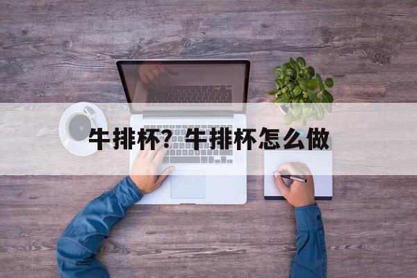 牛排杯？牛排杯怎么做-第1张图片-