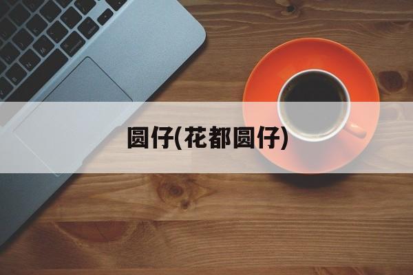 圆仔(花都圆仔)-第1张图片-