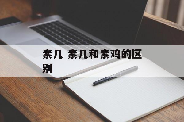素几 素几和素鸡的区别-第1张图片-