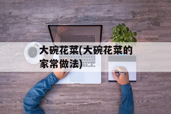 大碗花菜(大碗花菜的家常做法)-第1张图片-