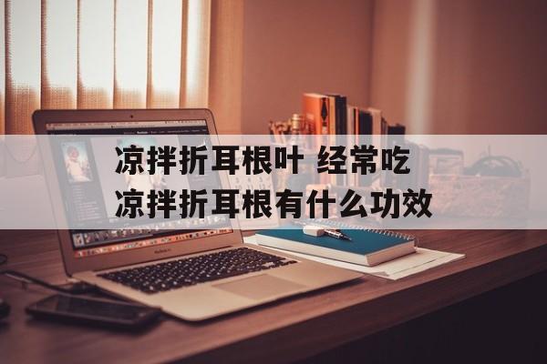 凉拌折耳根叶 经常吃凉拌折耳根有什么功效-第1张图片-