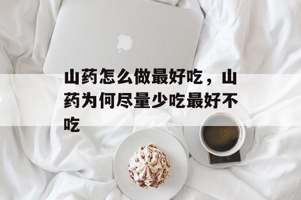 山药怎么做最好吃，山药为何尽量少吃最好不吃-第1张图片-