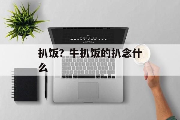 扒饭？牛扒饭的扒念什么-第1张图片-