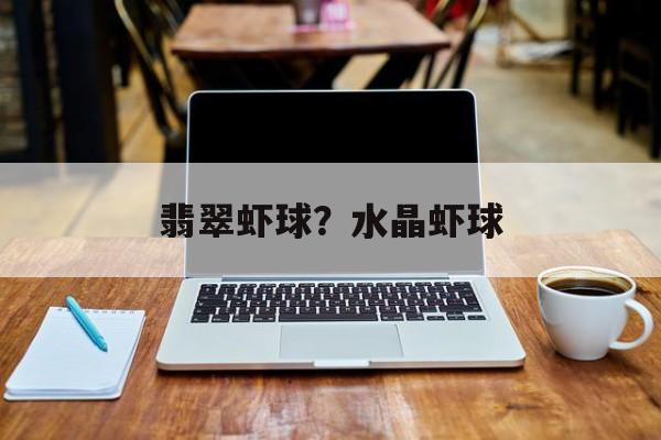 翡翠虾球？水晶虾球-第1张图片-