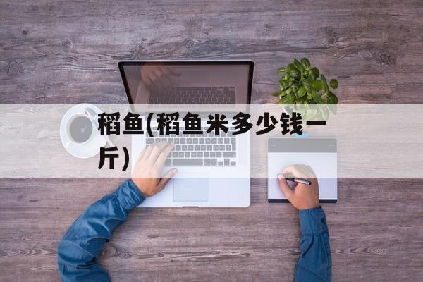 稻鱼(稻鱼米多少钱一斤)-第1张图片-