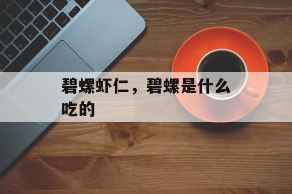 碧螺虾仁，碧螺是什么吃的-第1张图片-