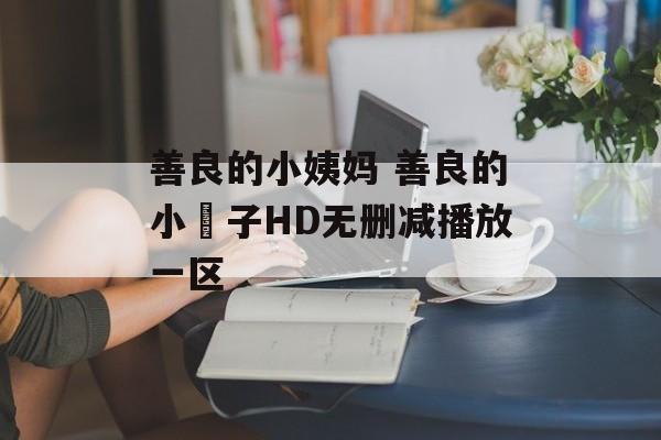 善良的小姨妈 善良的小峓子HD无删减播放一区-第1张图片-