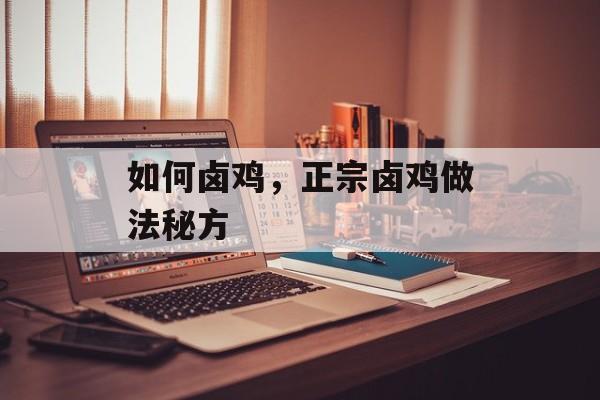 如何卤鸡，正宗卤鸡做法秘方-第1张图片-