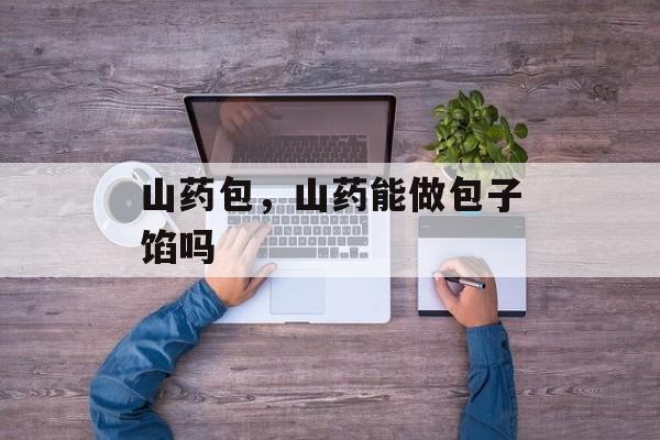 山药包，山药能做包子馅吗-第1张图片-