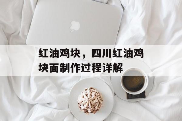 红油鸡块，四川红油鸡块面制作过程详解-第1张图片-