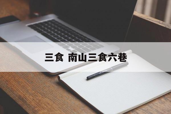 三食 南山三食六巷-第1张图片-
