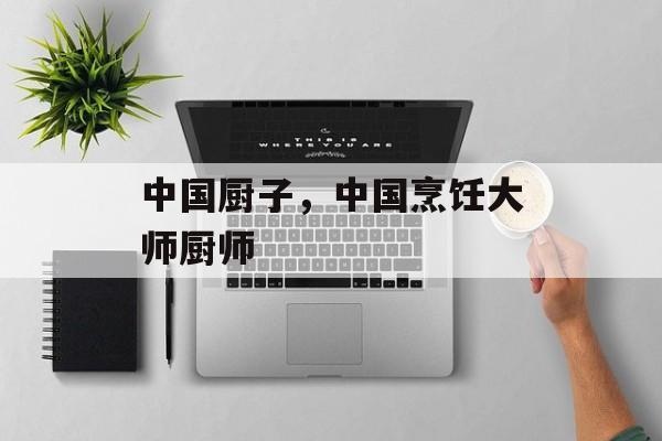 中国厨子，中国烹饪大师厨师-第1张图片-