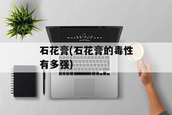 石花膏(石花膏的毒性有多强)-第1张图片-