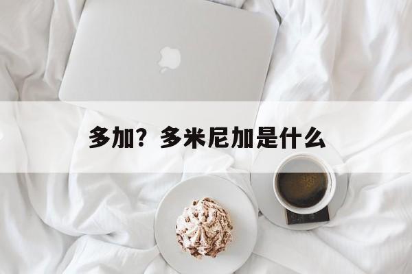 多加？多米尼加是什么-第1张图片-
