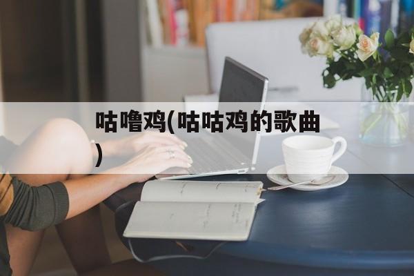 咕噜鸡(咕咕鸡的歌曲)-第1张图片-